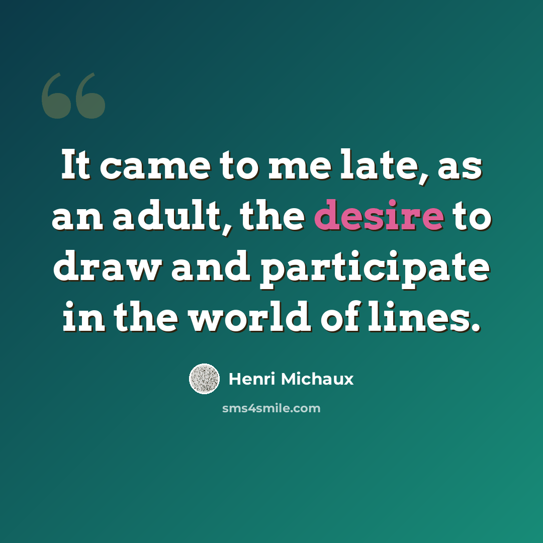 “It came to me late, as an adult, the desire to draw and participate in the world of lines.” quote by Henri Michaux