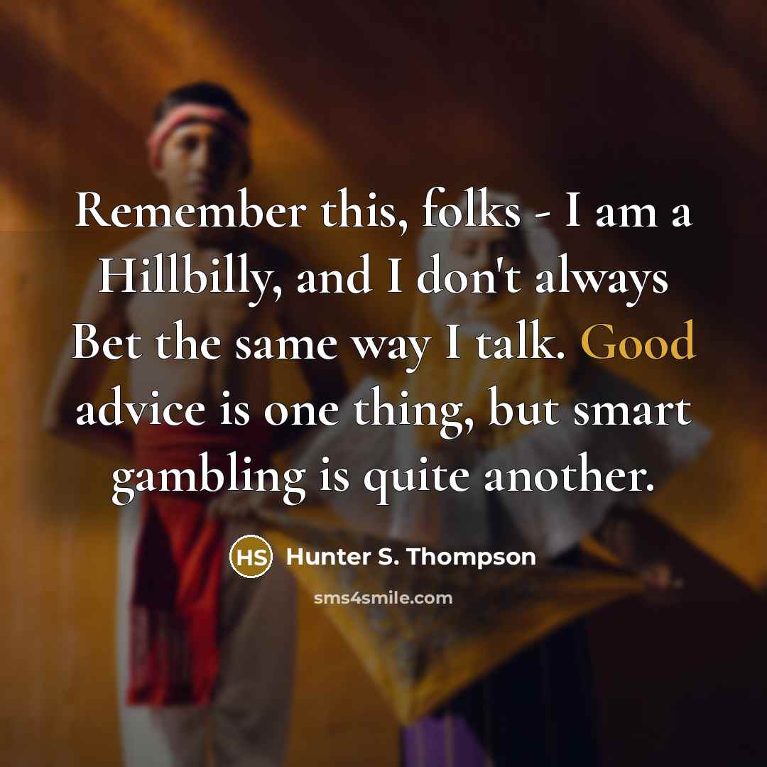 “Remember this, folks - I am a Hillbilly, and I don't always Bet the same way I talk. Good advice is one thing, but smart gambling is quite another.” quote by Hunter S. Thompson