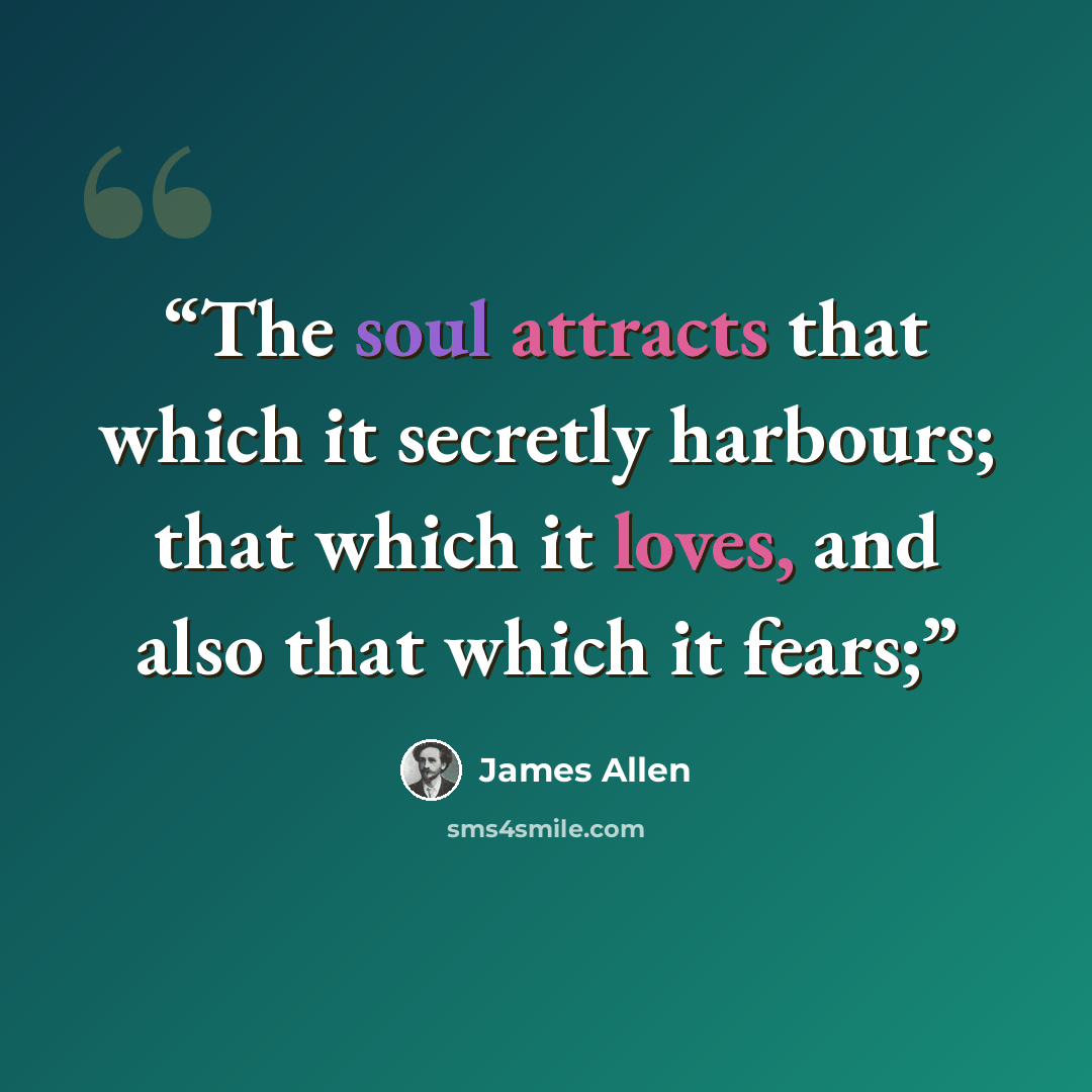 “The soul attracts that which it secretly harbours; that which it loves, and also that which it fears;” quote by James Allen