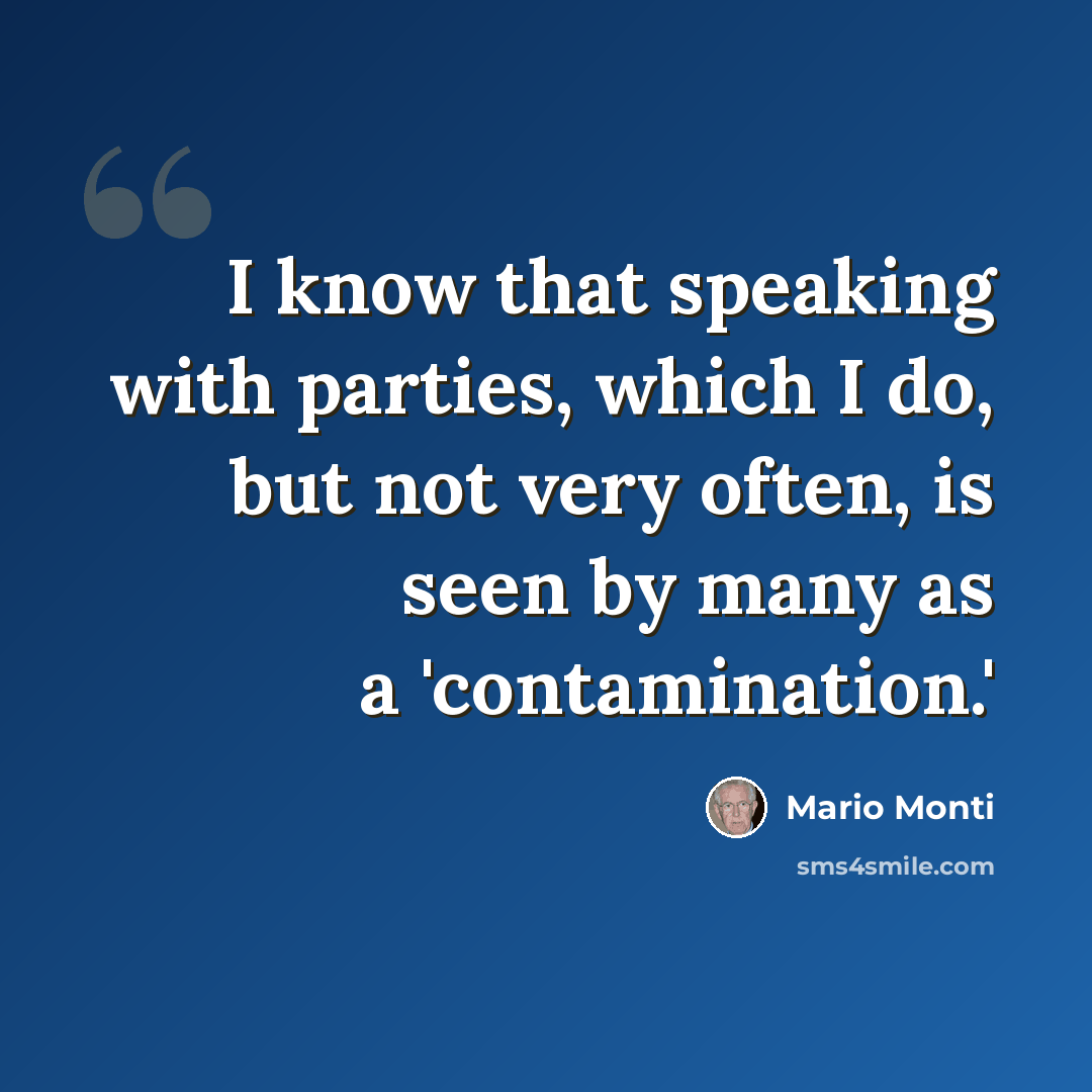 “I know that speaking with parties, which I do, but not very often, is seen by many as a 'contamination.'” quote by Mario Monti