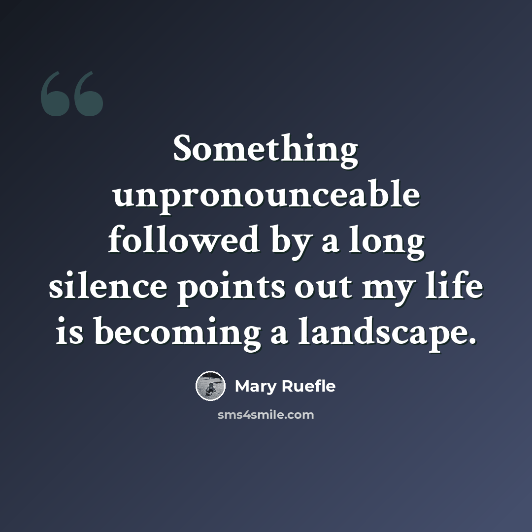 “Something unpronounceable followed by a long silence points out my life is becoming a landscape.” quote by Mary Ruefle
