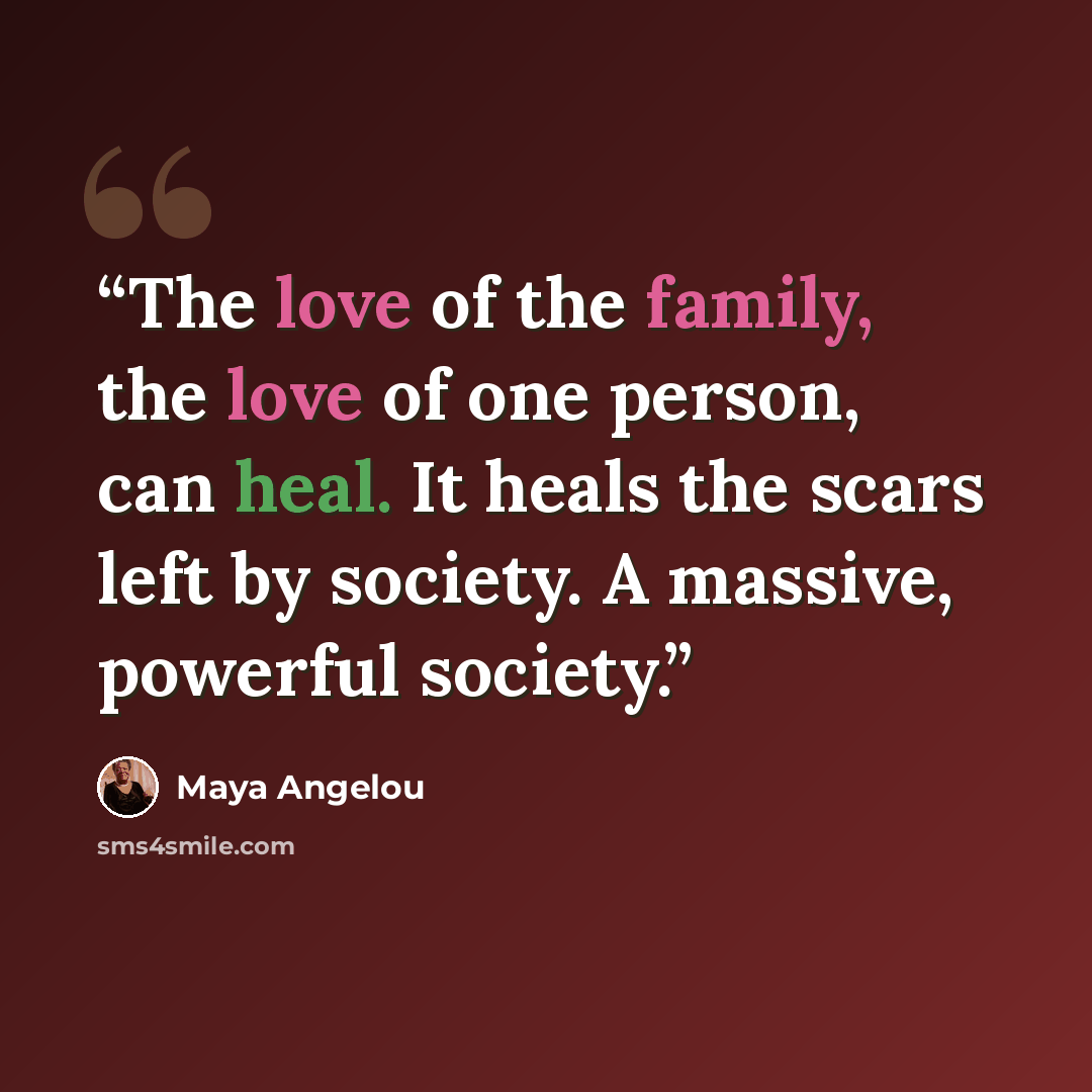 “The love of the family, the love of one person, can heal. It heals the scars left by society. A massive, powerful society.” quote by Maya Angelou