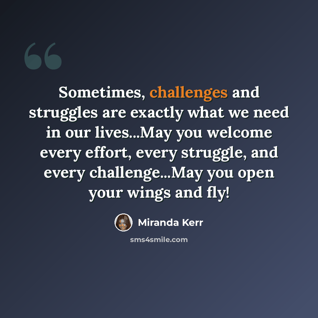 “Sometimes, challenges and struggles are exactly what we need in our lives...May you welcome every effort, every struggle, and every challenge...May you open your wings and fly!” quote by Miranda Kerr