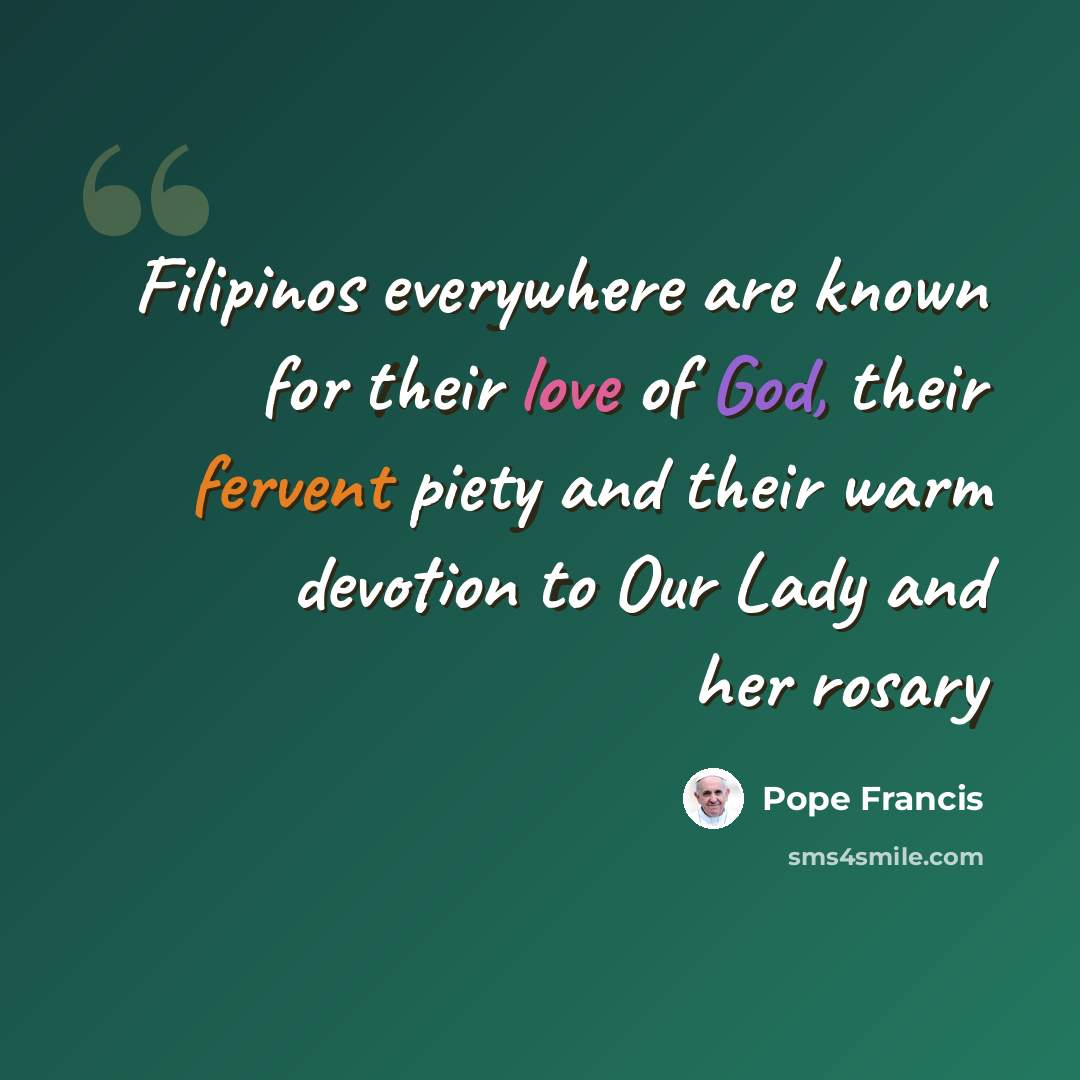 “Filipinos everywhere are known for their love of God, their fervent piety and their warm devotion to Our Lady and her rosary” quote by Pope Francis