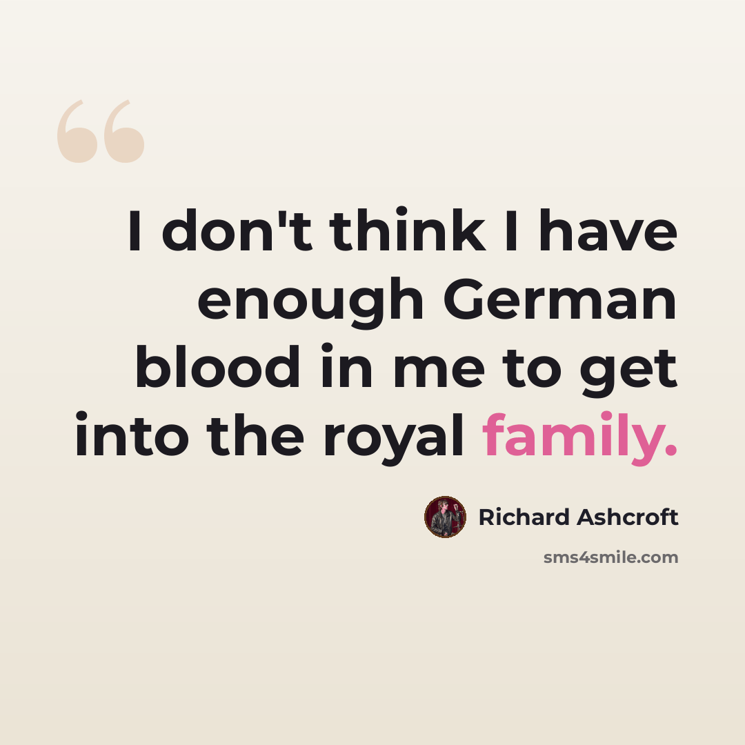 “I don't think I have enough German blood in me to get into the royal family.” quote by Richard Ashcroft