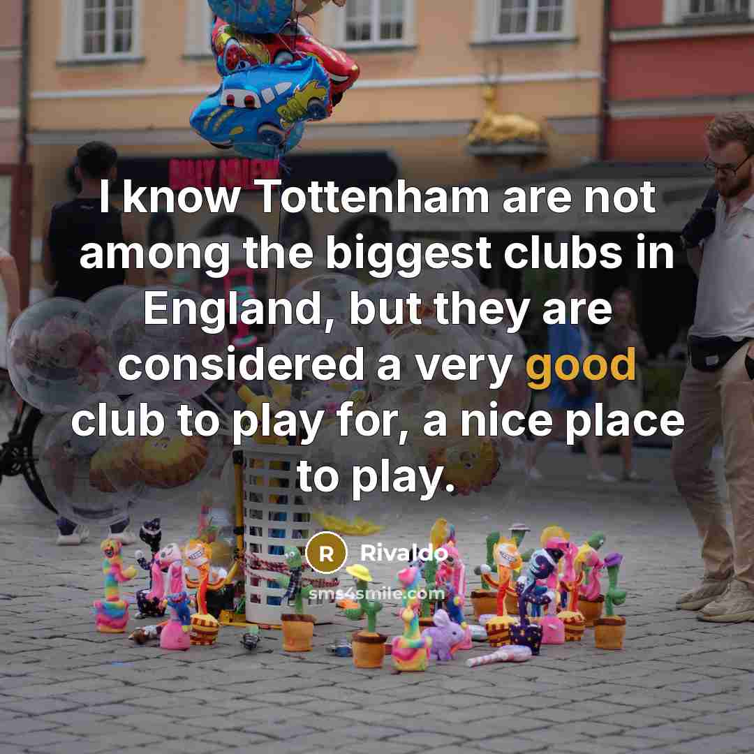 “I know Tottenham are not among the biggest clubs in England, but they are considered a very good club to play for, a nice place to play.” quote by Rivaldo