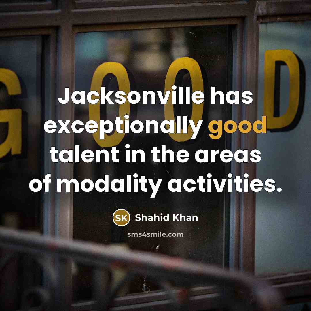 “Jacksonville has exceptionally good talent in the areas of modality activities.” quote by Shahid Khan