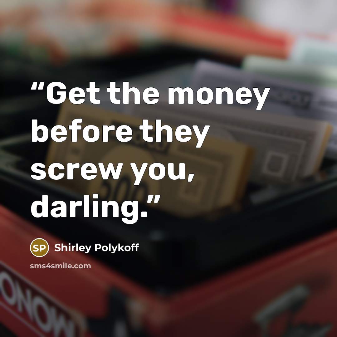 “Get the money before they screw you, darling.” quote by Shirley Polykoff