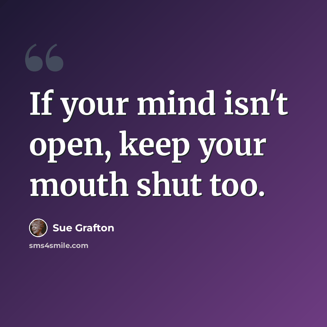 “If your mind isn't open, keep your mouth shut too.” quote by Sue Grafton