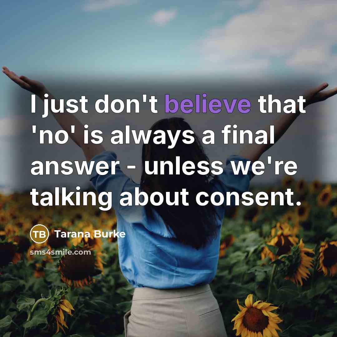 “I just don't believe that 'no' is always a final answer - unless we're talking about consent.” quote by Tarana Burke