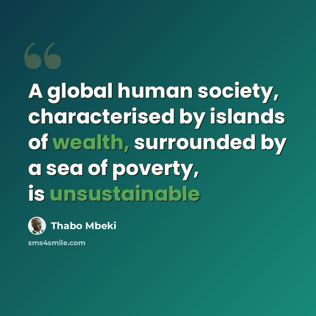 “A global human society, characterised by islands of wealth, surrounded by a sea of poverty, is unsustainable” quote by Thabo Mbeki