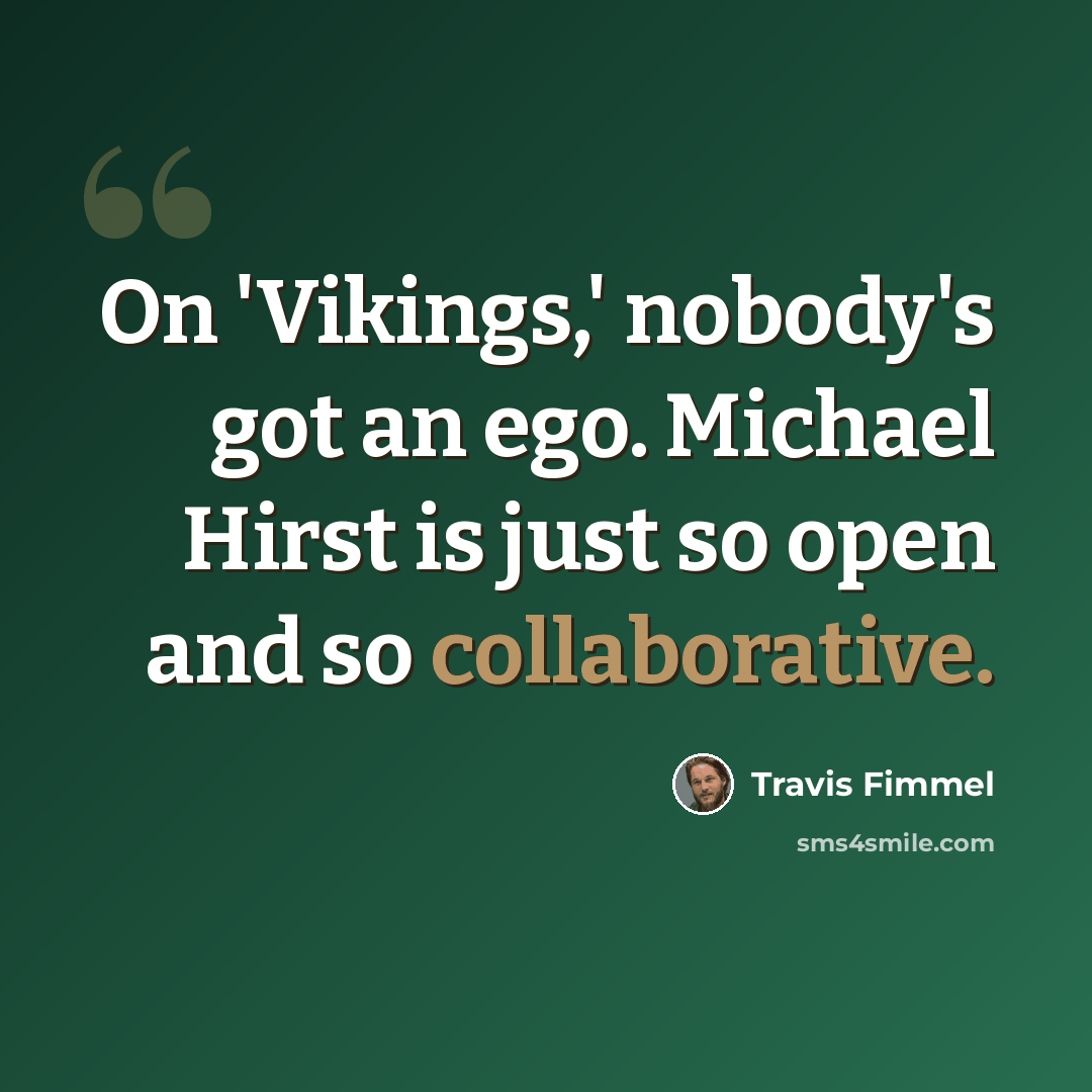 “On 'Vikings,' nobody's got an ego. Michael Hirst is just so open and so collaborative.” quote by Travis Fimmel