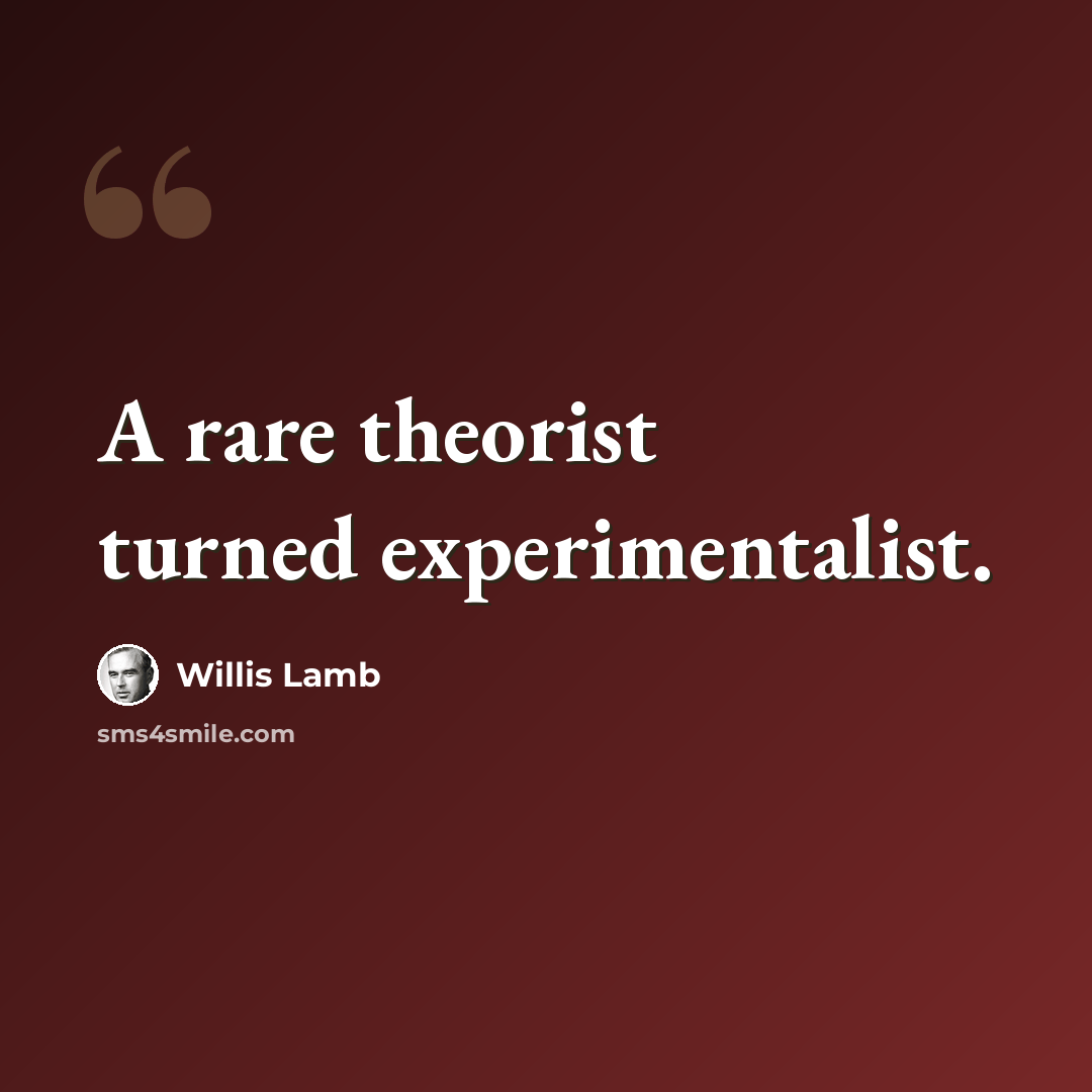 “A rare theorist turned experimentalist.” quote by Willis Lamb