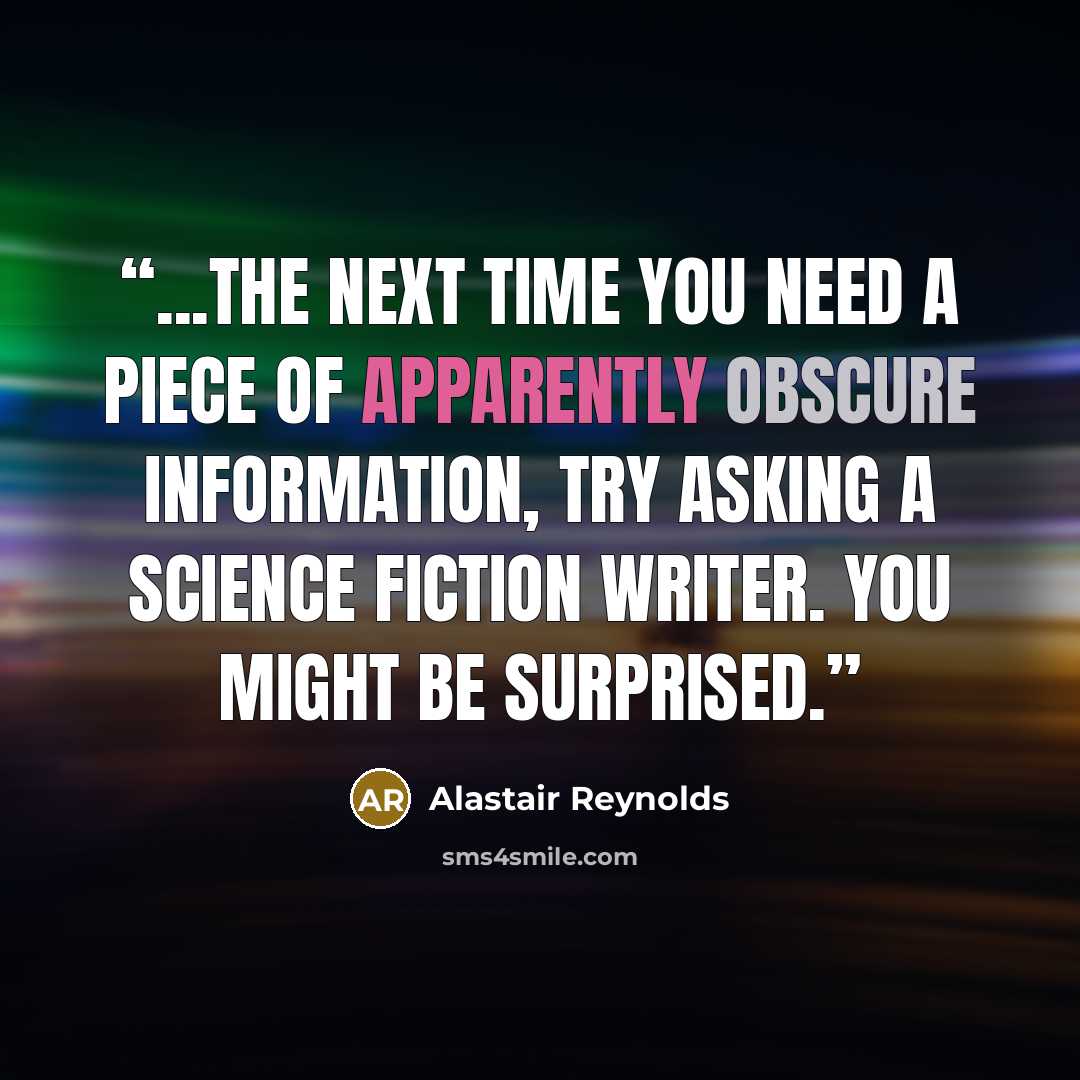 “...the next time you need a piece of apparently obscure information, try asking a science fiction writer. You might be surprised.” quote by Alastair Reynolds