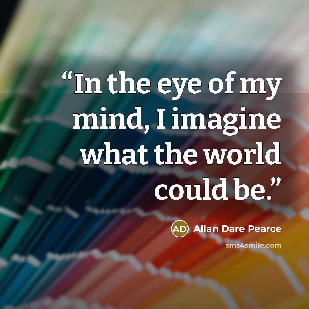 “In the eye of my mind, I imagine what the world could be.” quote by Allan Dare Pearce
