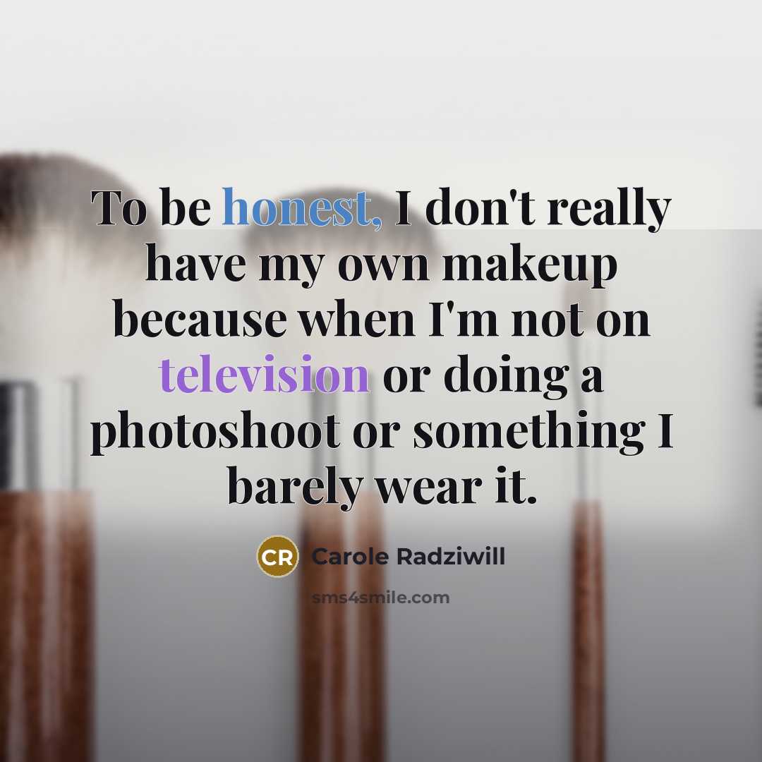“To be honest, I don't really have my own makeup because when I'm not on television or doing a photoshoot or something I barely wear it.” quote by Carole Radziwill