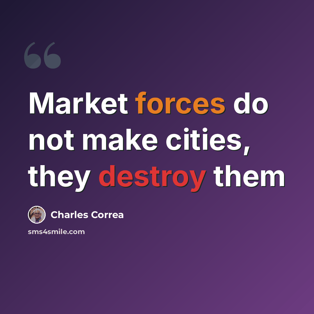 “Market forces do not make cities, they destroy them” quote by Charles Correa