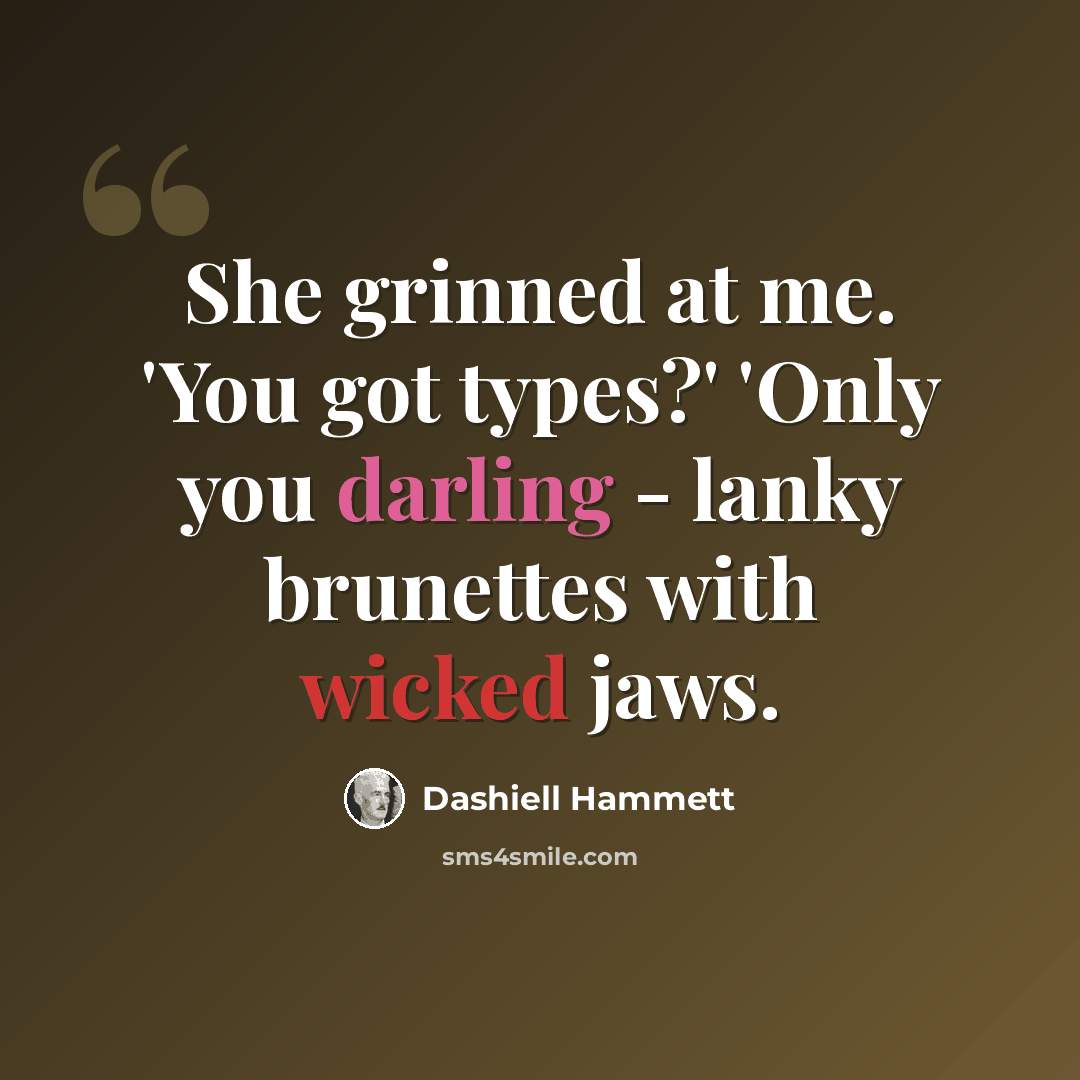 “She grinned at me. 'You got types?' 'Only you darling - lanky brunettes with wicked jaws.” quote by Dashiell Hammett