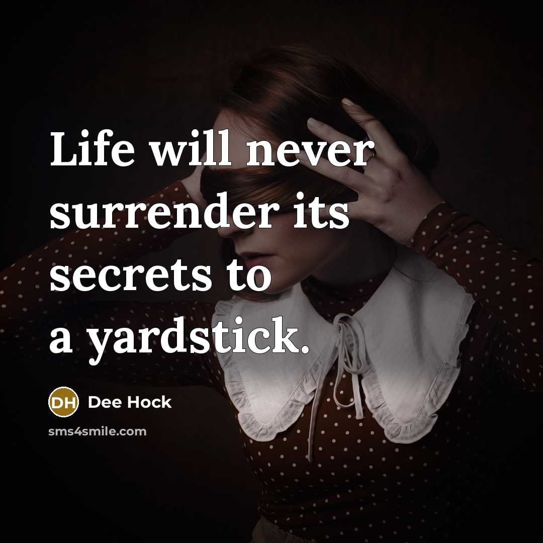 “Life will never surrender its secrets to a yardstick.” quote by Dee Hock