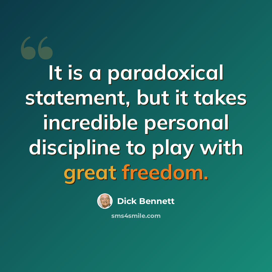 “It is a paradoxical statement, but it takes incredible personal discipline to play with great freedom.” quote by Dick Bennett