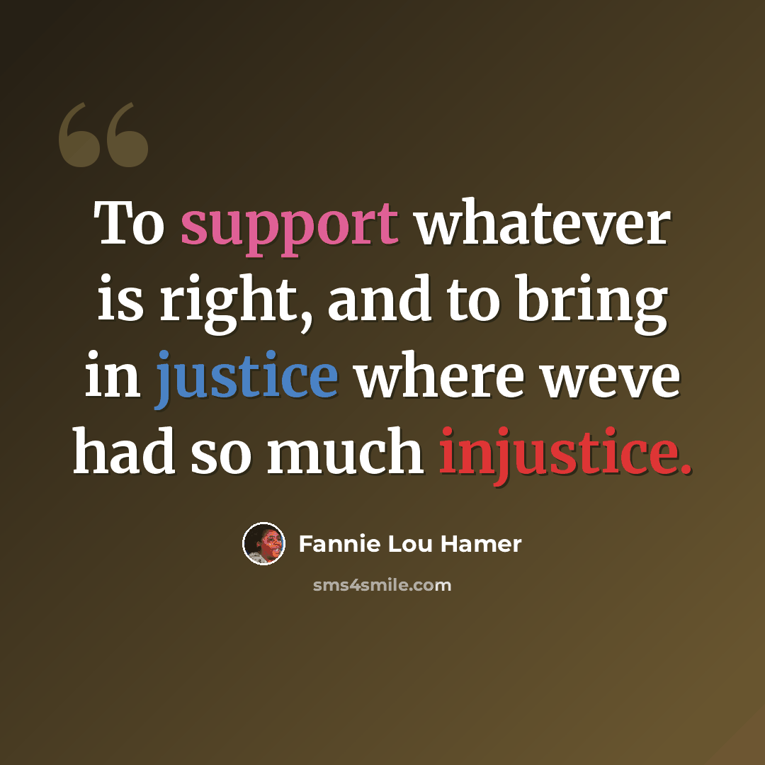 “To support whatever is right, and to bring in justice where weve had so much injustice.” quote by Fannie Lou Hamer