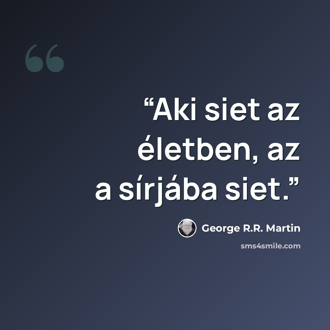 “Aki siet az életben, az a sírjába siet.” quote by George R.R. Martin