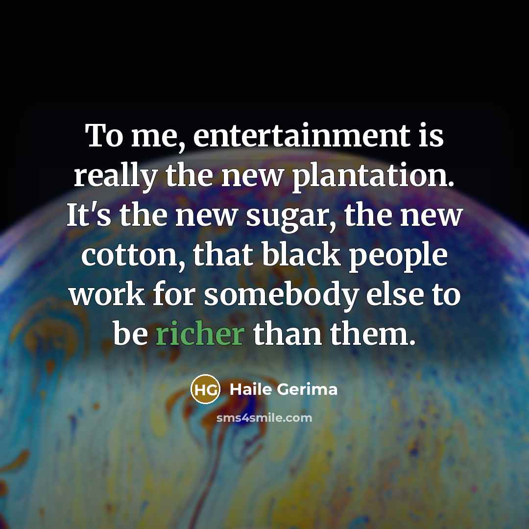 “To me, entertainment is really the new plantation. It's the new sugar, the new cotton, that black people work for somebody else to be richer than them.” quote by Haile Gerima
