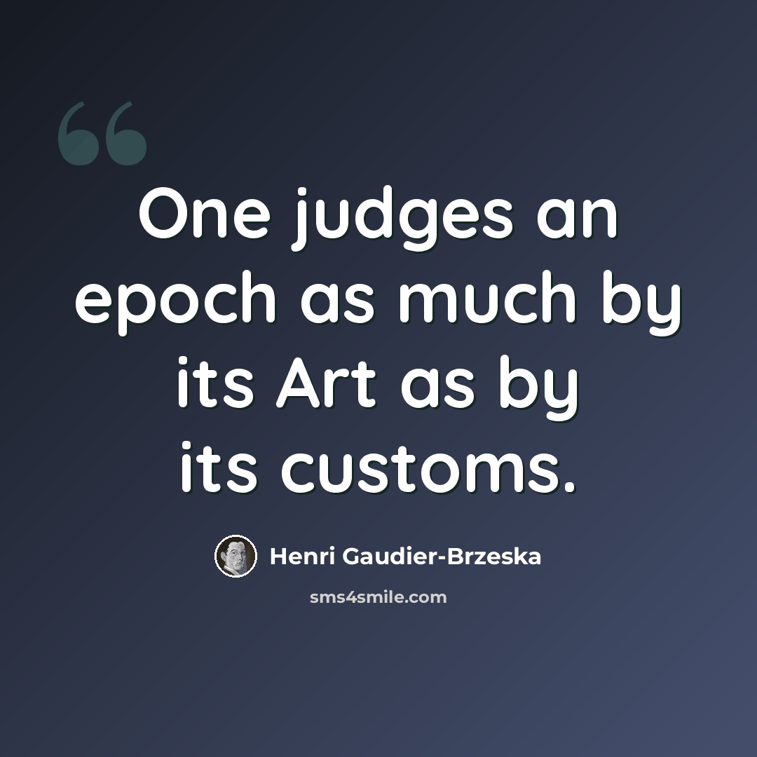 “One judges an epoch as much by its Art as by its customs.” quote by Henri Gaudier-Brzeska