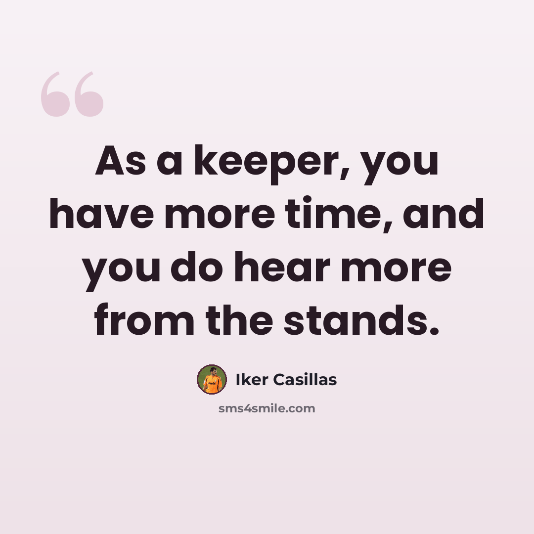 “As a keeper, you have more time, and you do hear more from the stands.” quote by Iker Casillas