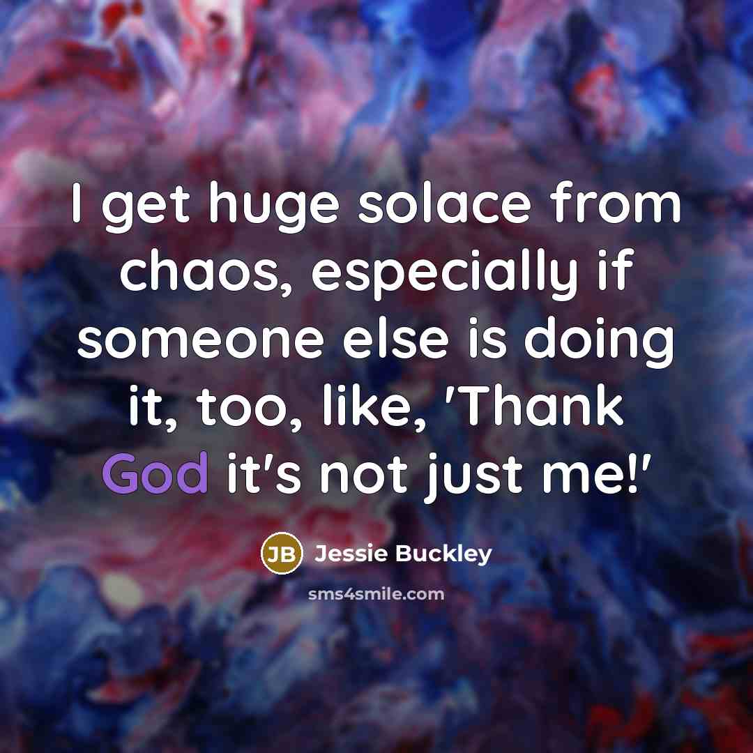 “I get huge solace from chaos, especially if someone else is doing it, too, like, 'Thank God it's not just me!'” quote by Jessie Buckley