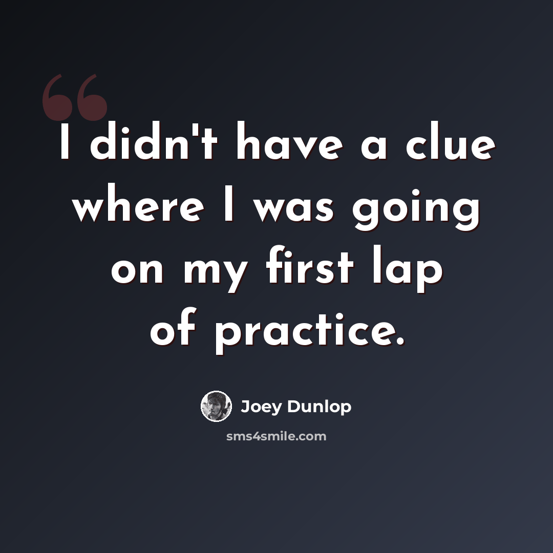 “I didn't have a clue where I was going on my first lap of practice.” quote by Joey Dunlop