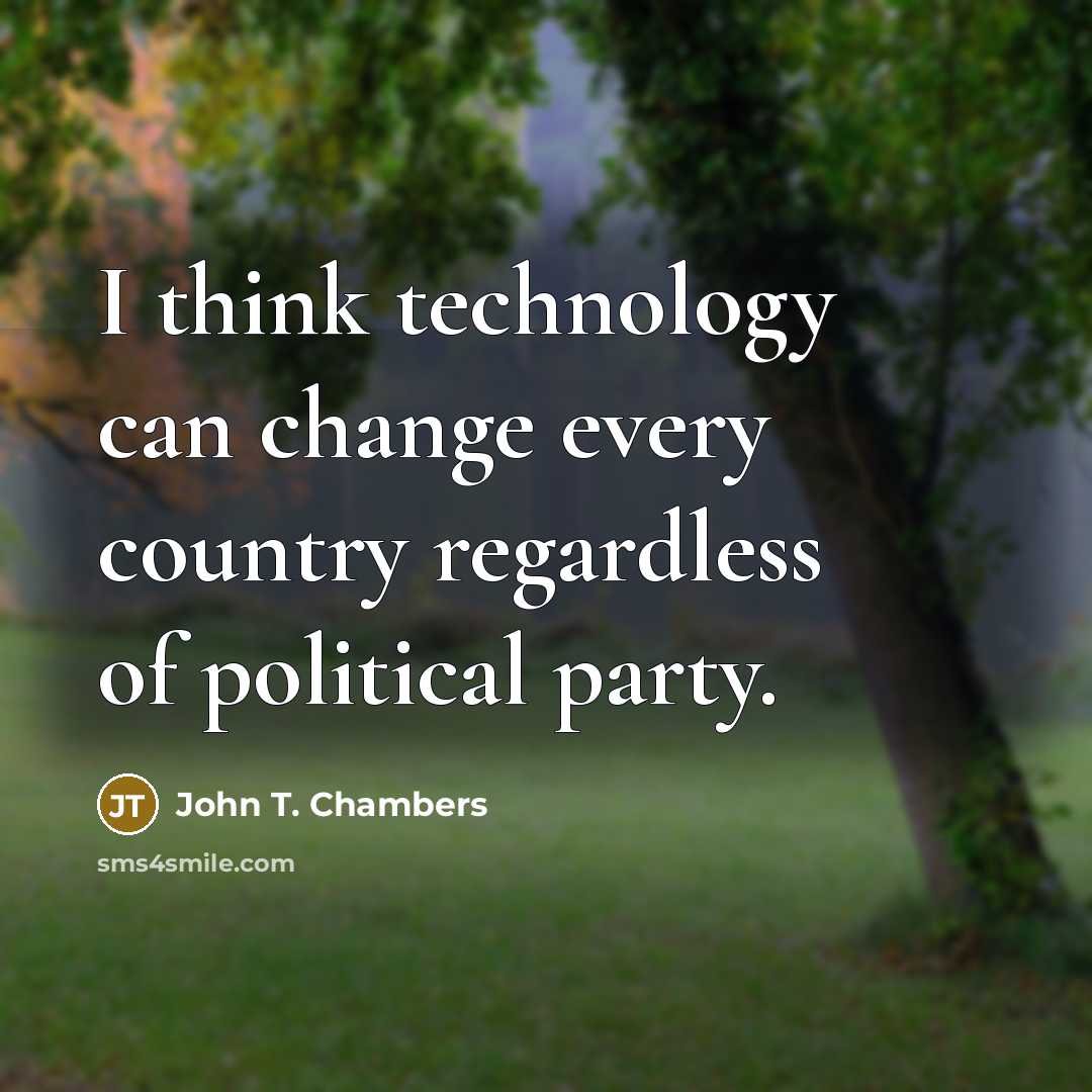“I think technology can change every country regardless of political party.” quote by John T. Chambers