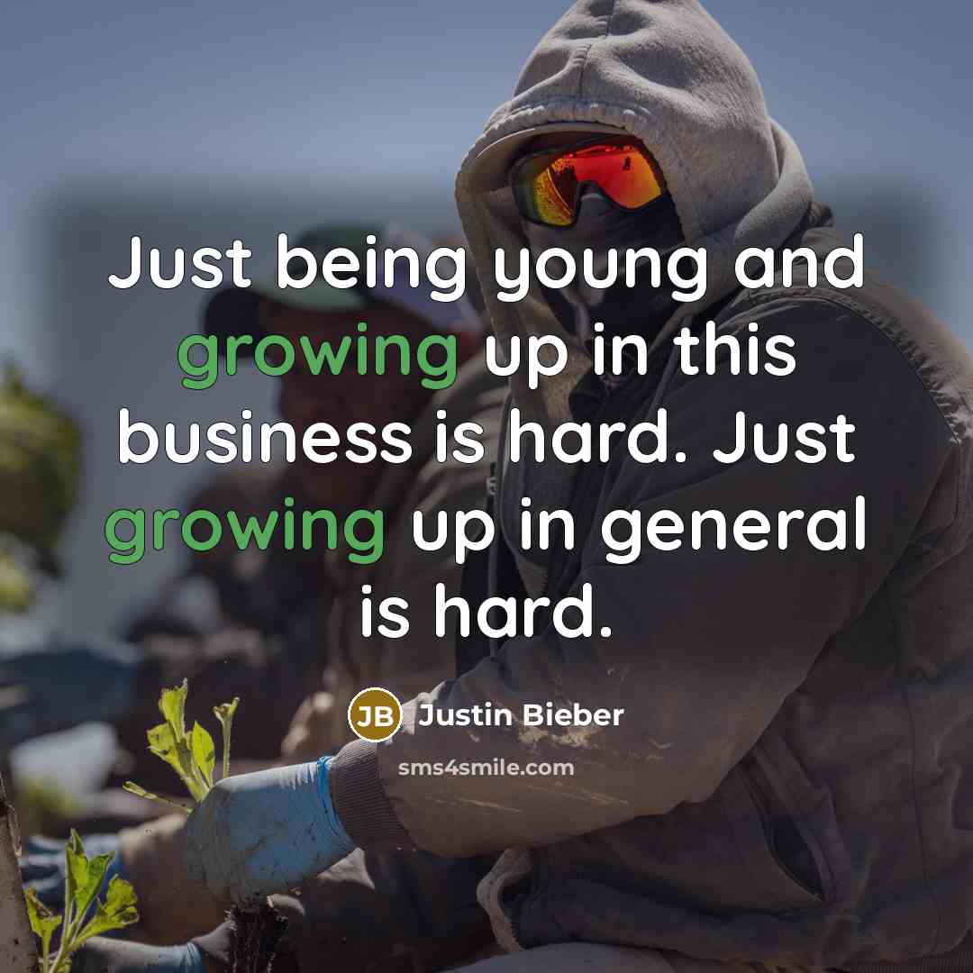 “Just being young and growing up in this business is hard. Just growing up in general is hard.” quote by Justin Bieber