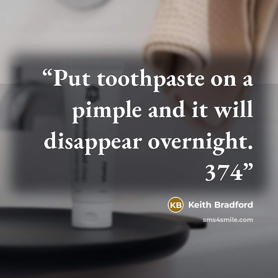 “Put toothpaste on a pimple and it will disappear overnight. 374” quote by Keith Bradford