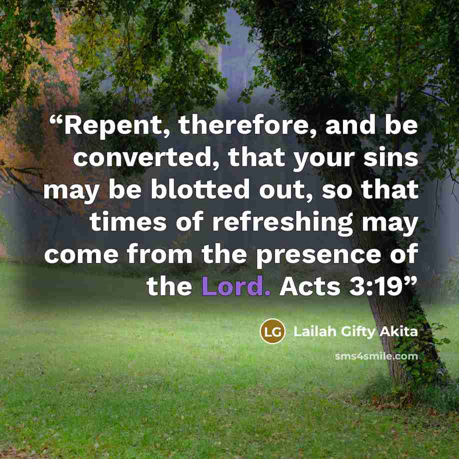 “Repent, therefore, and be converted, that your sins may be blotted out, so that times of refreshing may come from the presence of the Lord. Acts 3:19” quote by Lailah Gifty Akita