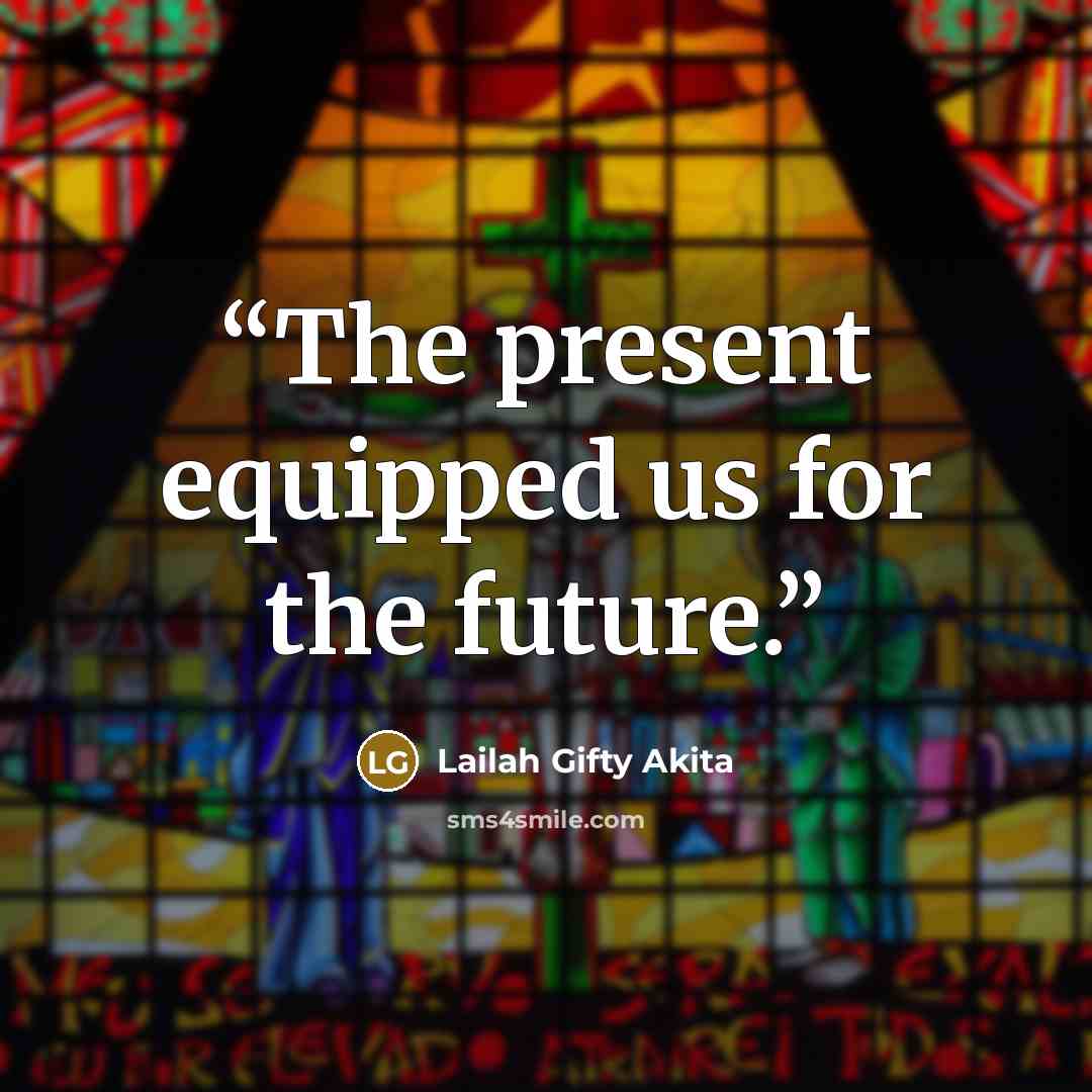 “The present equipped us for the future.” quote by Lailah Gifty Akita
