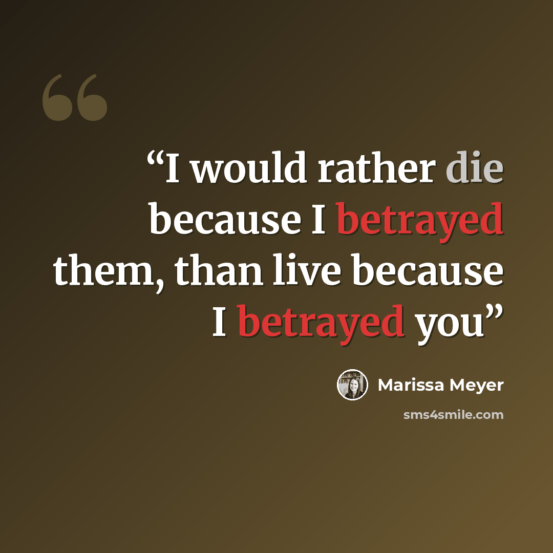 “I would rather die because I betrayed them, than live because I betrayed you” quote by Marissa Meyer