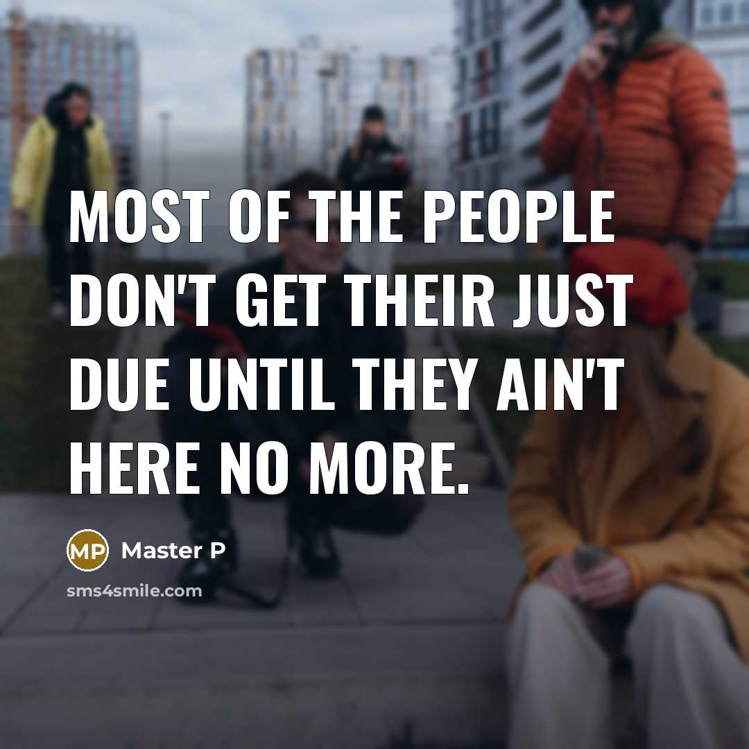 “Most of the people don't get their just due until they ain't here no more.” quote by Master P