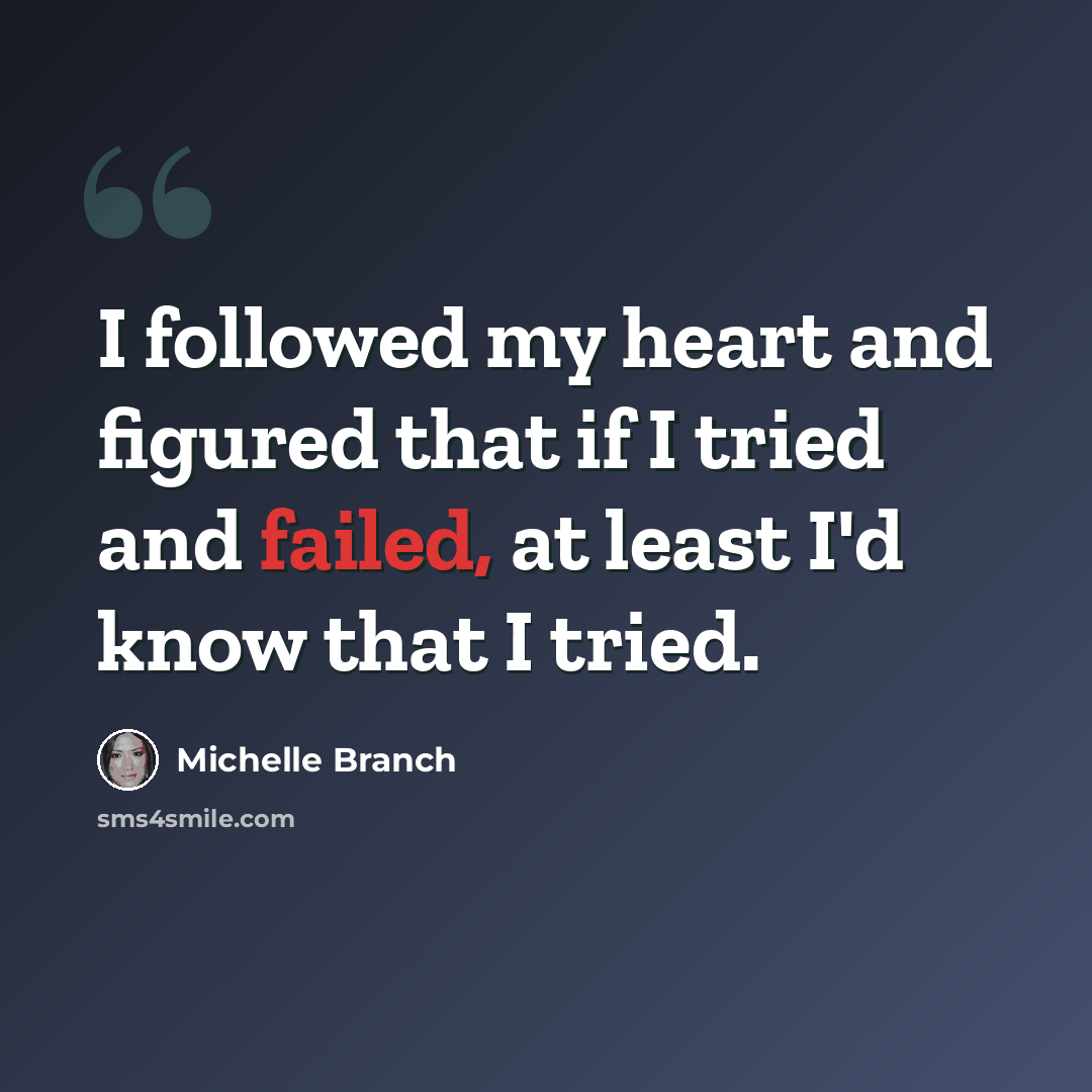 “I followed my heart and figured that if I tried and failed, at least I'd know that I tried.” quote by Michelle Branch