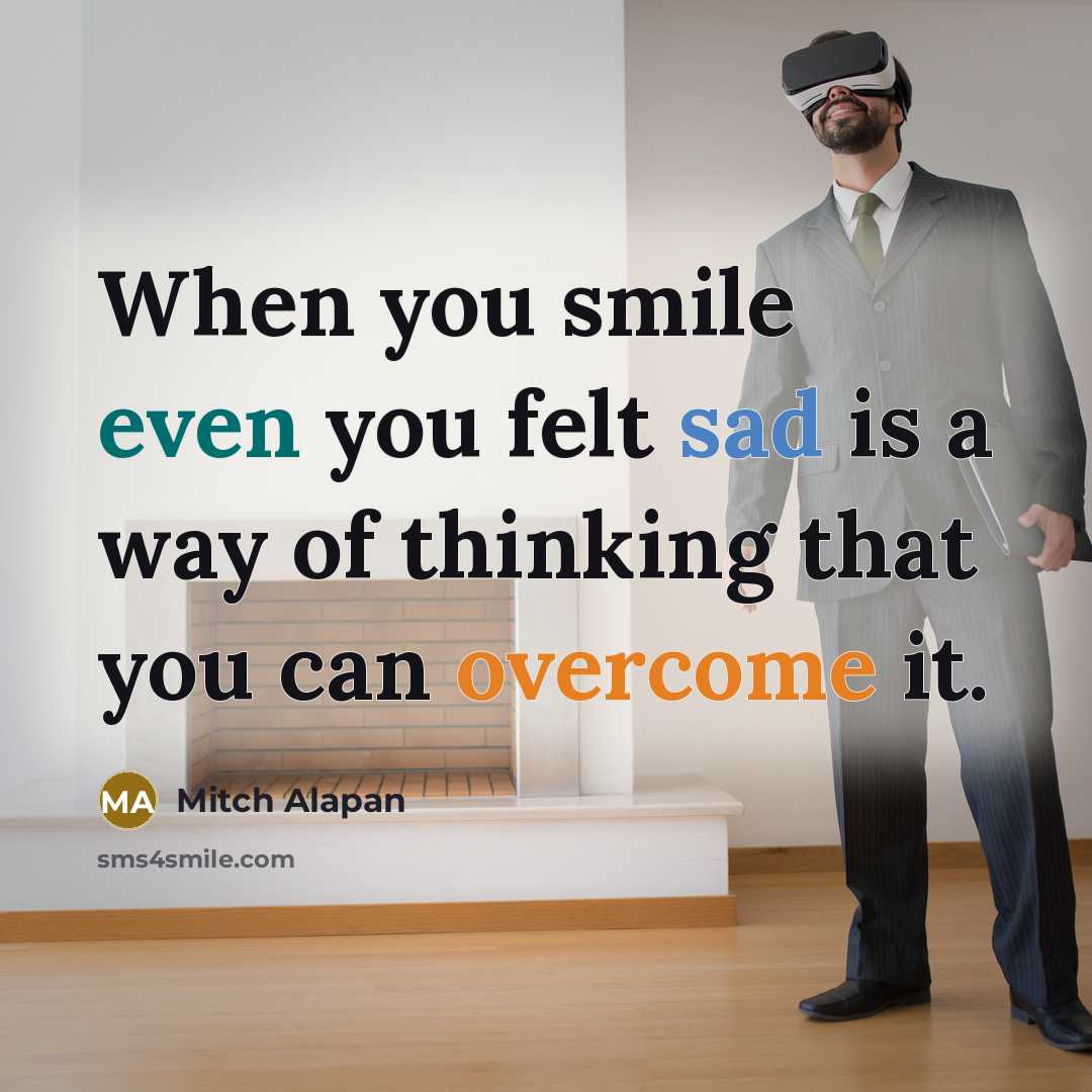 “When you smile even you felt sad is a way of thinking that you can overcome it.” quote by Mitch Alapan