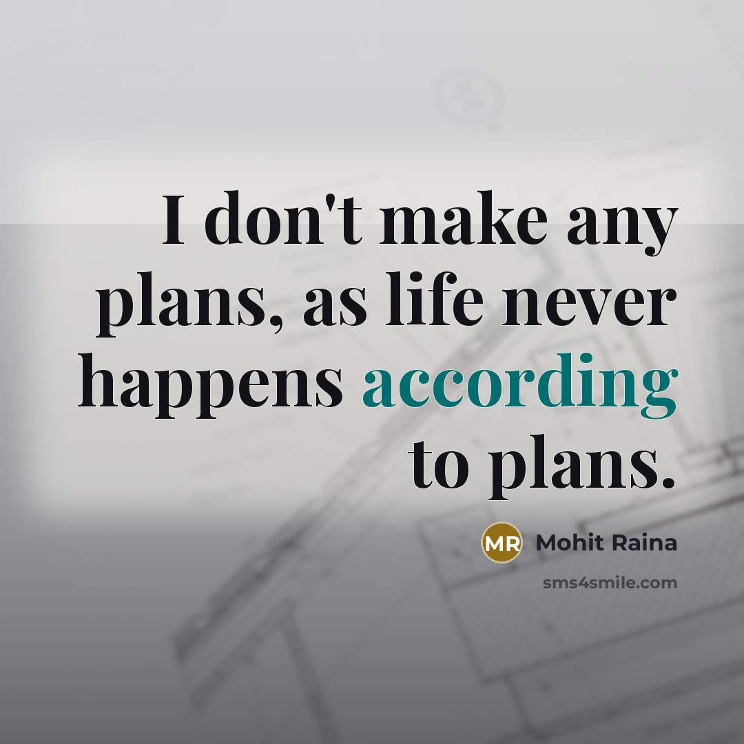 “I don't make any plans, as life never happens according to plans.” quote by Mohit Raina