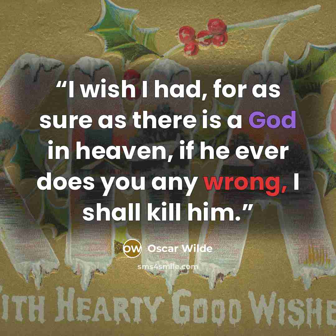 “I wish I had, for as sure as there is a God in heaven, if he ever does you any wrong, I shall kill him.” quote by Oscar Wilde