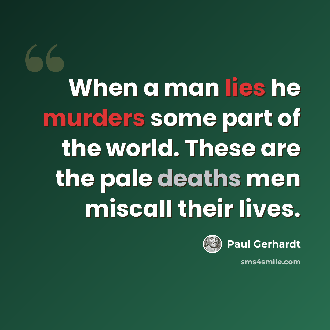 “When a man lies he murders some part of the world. These are the pale deaths men miscall their lives.” quote by Paul Gerhardt