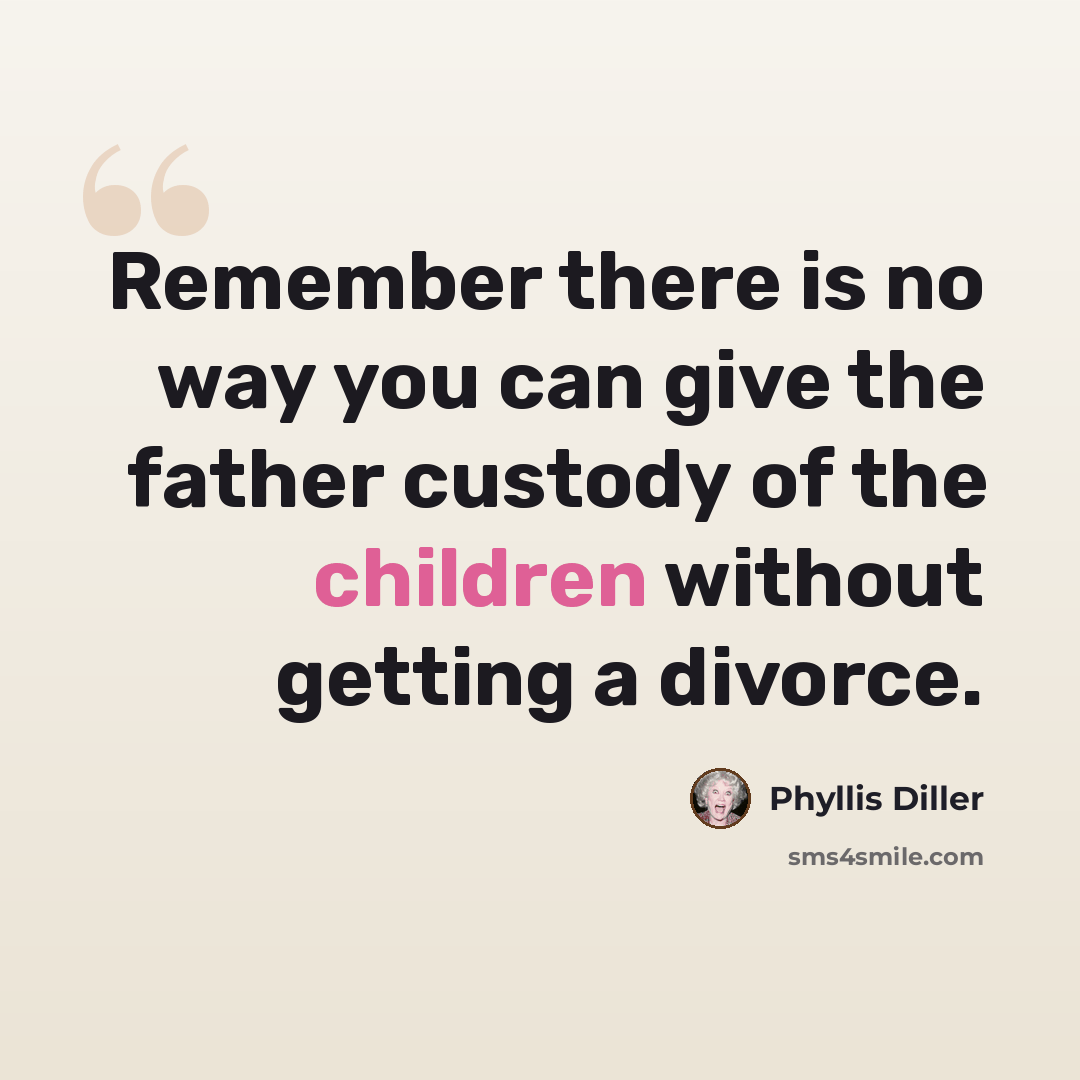 “Remember there is no way you can give the father custody of the children without getting a divorce.” quote by Phyllis Diller