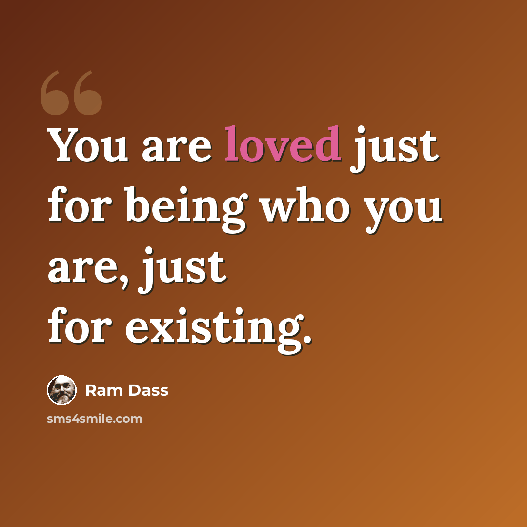“You are loved just for being who you are, just for existing.” quote by Ram Dass