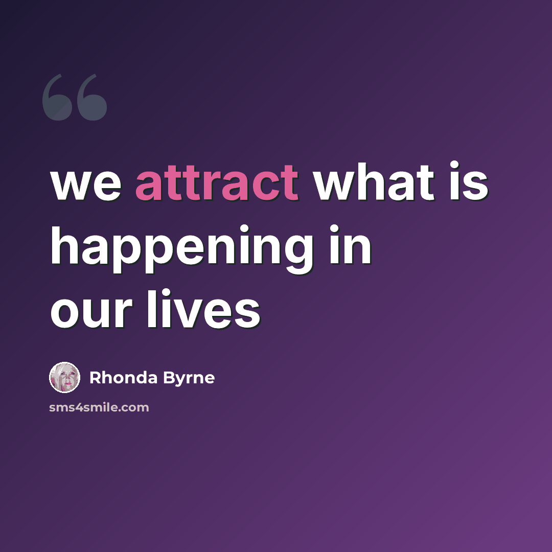 “we attract what is happening in our lives” quote by Rhonda Byrne