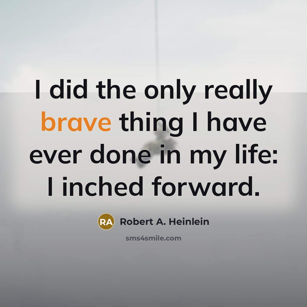 “I did the only really brave thing I have ever done in my life: I inched forward.” quote by Robert A. Heinlein