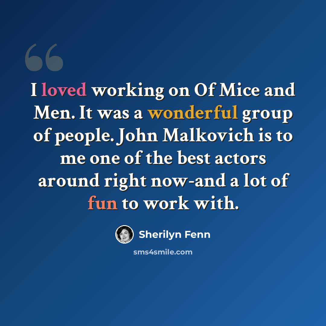 “I loved working on Of Mice and Men. It was a wonderful group of people. John Malkovich is to me one of the best actors around right now-and a lot of fun to work with.” quote by Sherilyn Fenn
