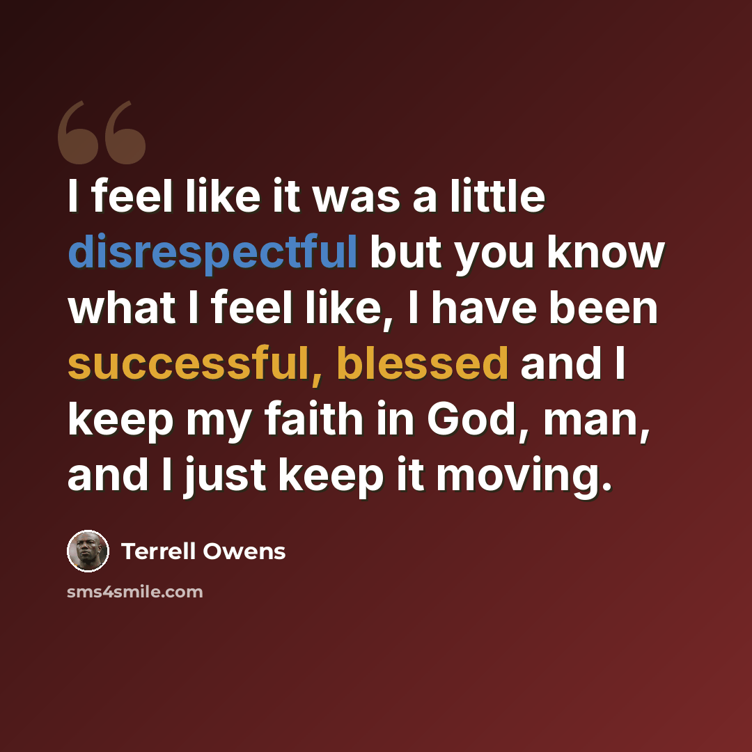 “I feel like it was a little disrespectful but you know what I feel like, I have been successful, blessed and I keep my faith in God, man, and I just keep it moving.” quote by Terrell Owens