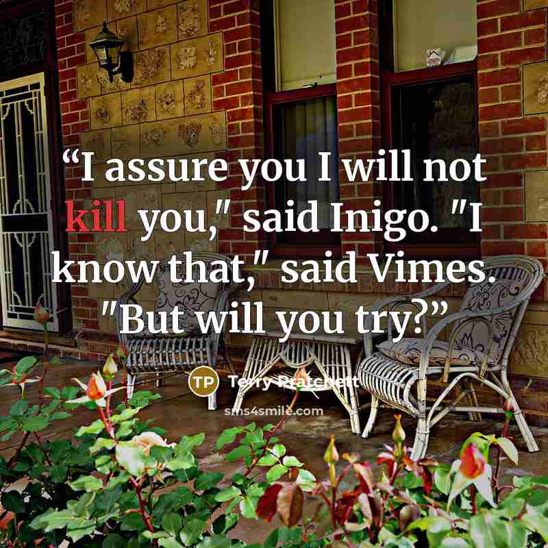“I assure you I will not kill you," said Inigo. "I know that," said Vimes. "But will you try?” quote by Terry Pratchett